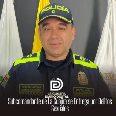 Subcomandante de Policía en La Guajira se Entrega por Delitos Sexuales