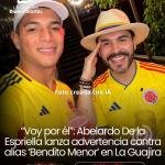 “Voy por él”: Abelardo De la Espriella lanza advertencia contra alias ‘Bendito Menor’ en La Guajira